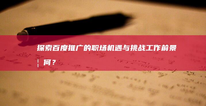 探索百度推广的职场机遇与挑战：工作前景如何？